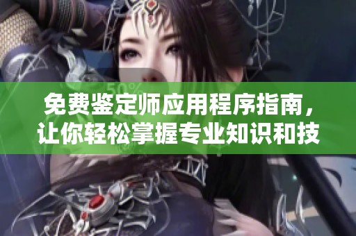 免费鉴定师应用程序指南，让你轻松掌握专业知识和技能