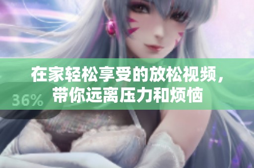 在家轻松享受的放松视频，带你远离压力和烦恼