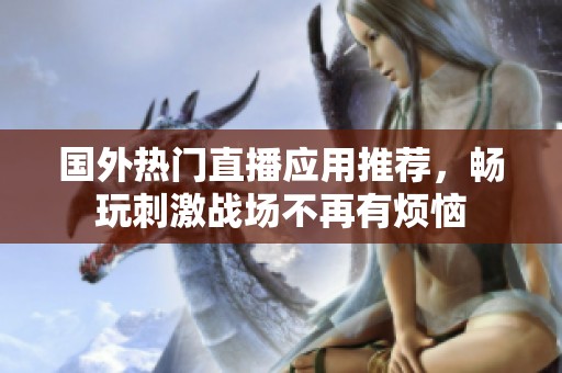 国外热门直播应用推荐，畅玩刺激战场不再有烦恼