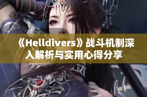 《Helldivers》战斗机制深入解析与实用心得分享