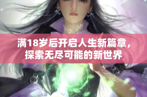 满18岁后开启人生新篇章，探索无尽可能的新世界