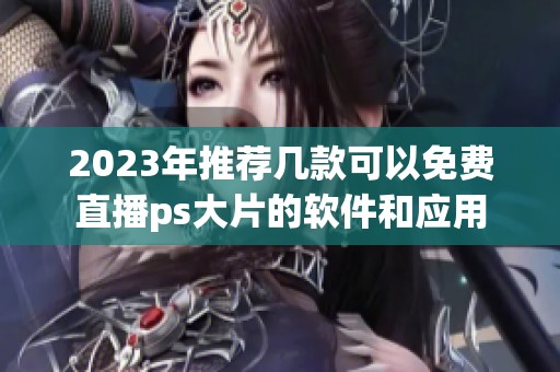 2023年推荐几款可以免费直播ps大片的软件和应用