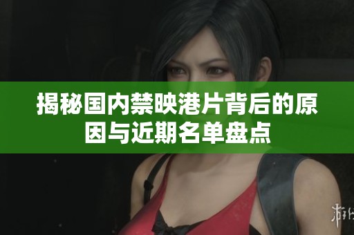 揭秘国内禁映港片背后的原因与近期名单盘点
