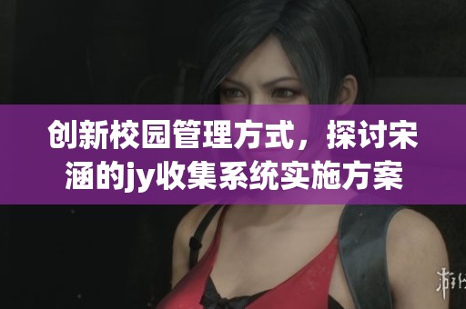 创新校园管理方式，探讨宋涵的jy收集系统实施方案