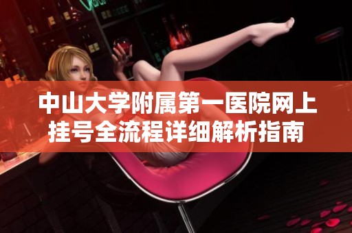 中山大学附属第一医院网上挂号全流程详细解析指南
