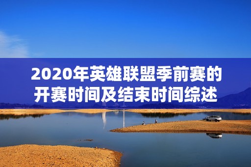 2020年英雄联盟季前赛的开赛时间及结束时间综述