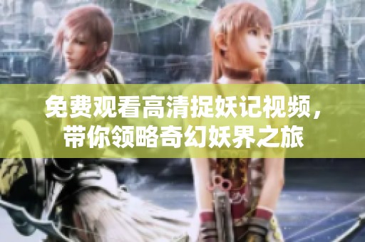 免费观看高清捉妖记视频，带你领略奇幻妖界之旅