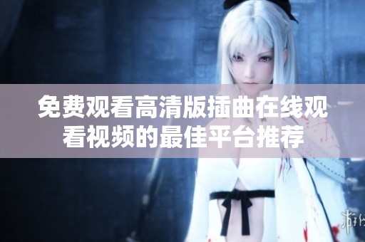免费观看高清版插曲在线观看视频的最佳平台推荐
