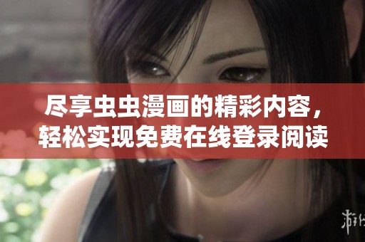 尽享虫虫漫画的精彩内容，轻松实现免费在线登录阅读