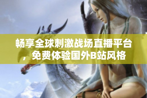 畅享全球刺激战场直播平台，免费体验国外B站风格