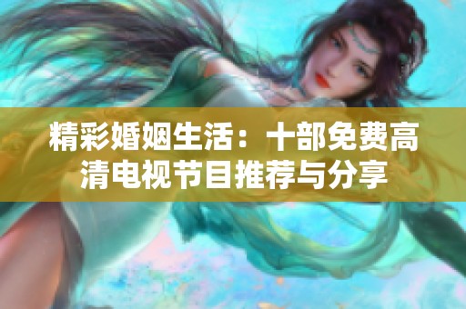 精彩婚姻生活：十部免费高清电视节目推荐与分享