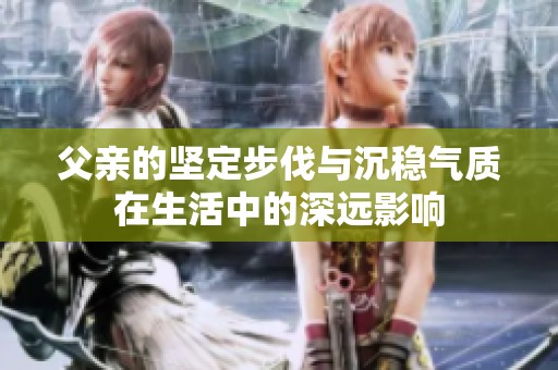 父亲的坚定步伐与沉稳气质在生活中的深远影响