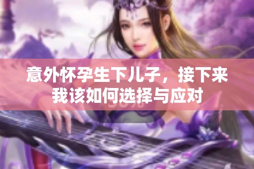意外怀孕生下儿子，接下来我该如何选择与应对