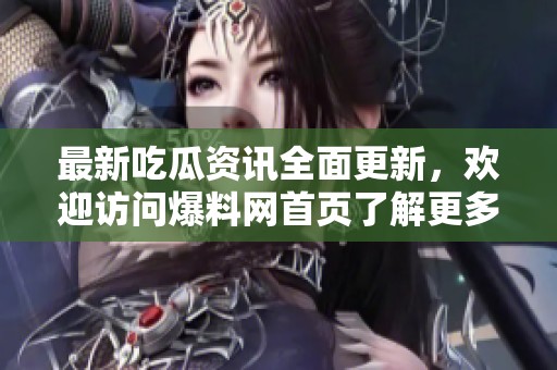 最新吃瓜资讯全面更新，欢迎访问爆料网首页了解更多热门事件