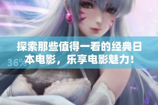 探索那些值得一看的经典日本电影，乐享电影魅力！