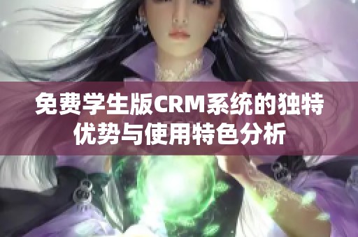 免费学生版CRM系统的独特优势与使用特色分析
