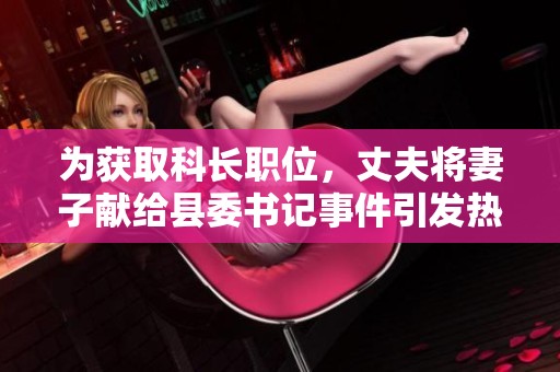 为获取科长职位，丈夫将妻子献给县委书记事件引发热议