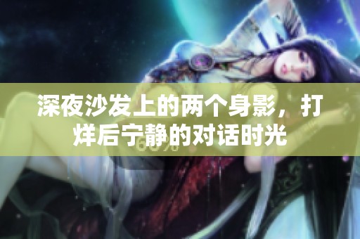 深夜沙发上的两个身影，打烊后宁静的对话时光