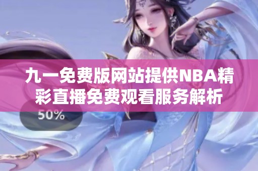 九一免费版网站提供NBA精彩直播免费观看服务解析