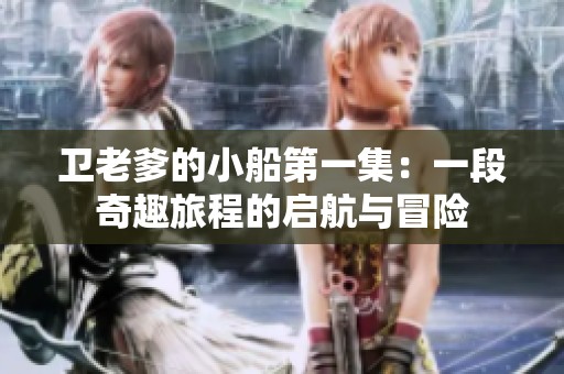 卫老爹的小船第一集：一段奇趣旅程的启航与冒险