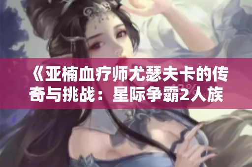 《亚楠血疗师尤瑟夫卡的传奇与挑战：星际争霸2人族篇末日之呢喃》