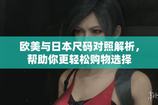 欧美与日本尺码对照解析，帮助你更轻松购物选择