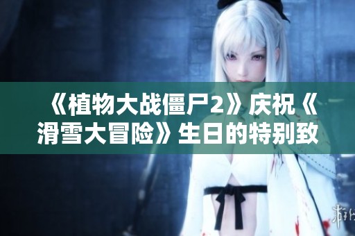 《植物大战僵尸2》庆祝《滑雪大冒险》生日的特别致信！
