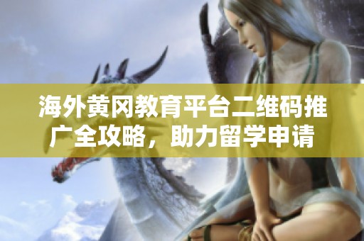 海外黄冈教育平台二维码推广全攻略，助力留学申请