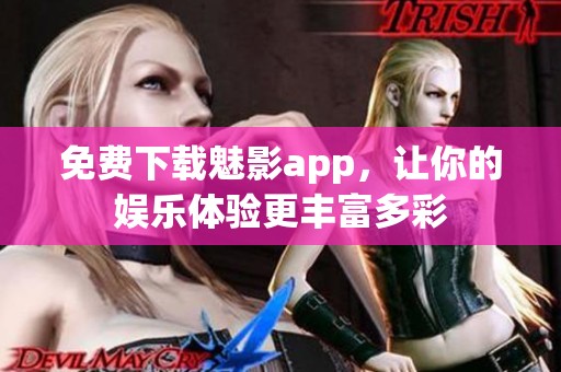 免费下载魅影app，让你的娱乐体验更丰富多彩