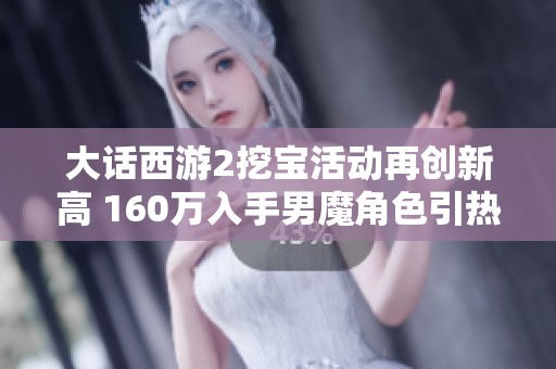 大话西游2挖宝活动再创新高 160万入手男魔角色引热议