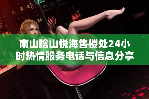 南山晗山悦海售楼处24小时热情服务电话与信息分享
