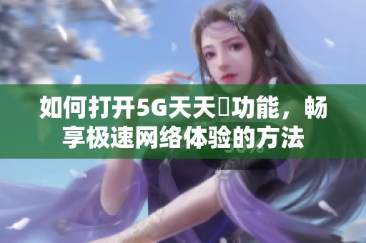 如何打开5G天天奭功能，畅享极速网络体验的方法