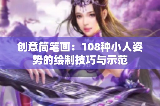 创意简笔画：108种小人姿势的绘制技巧与示范
