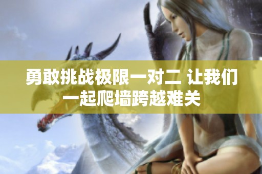 勇敢挑战极限一对二 让我们一起爬墙跨越难关