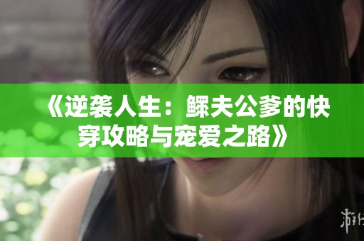《逆袭人生：鳏夫公爹的快穿攻略与宠爱之路》