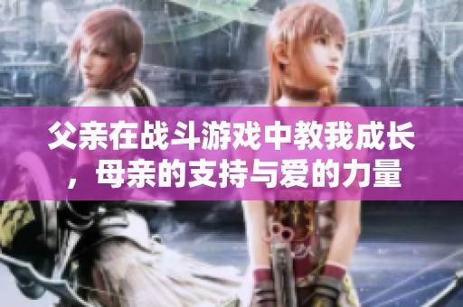 父亲在战斗游戏中教我成长，母亲的支持与爱的力量