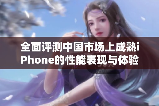 全面评测中国市场上成熟iPhone的性能表现与体验