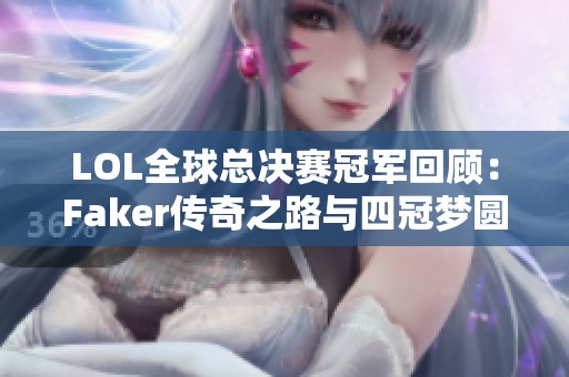 LOL全球总决赛冠军回顾：Faker传奇之路与四冠梦圆