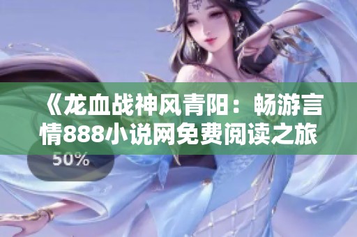 《龙血战神风青阳：畅游言情888小说网免费阅读之旅》