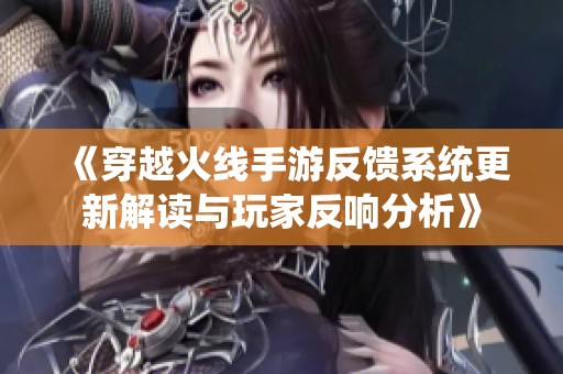 《穿越火线手游反馈系统更新解读与玩家反响分析》