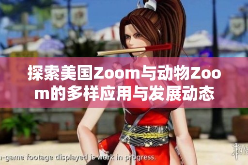 探索美国Zoom与动物Zoom的多样应用与发展动态