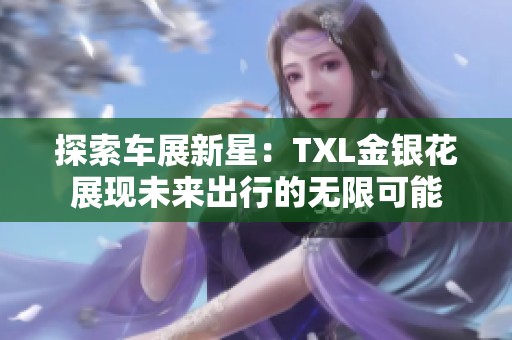 探索车展新星：TXL金银花展现未来出行的无限可能