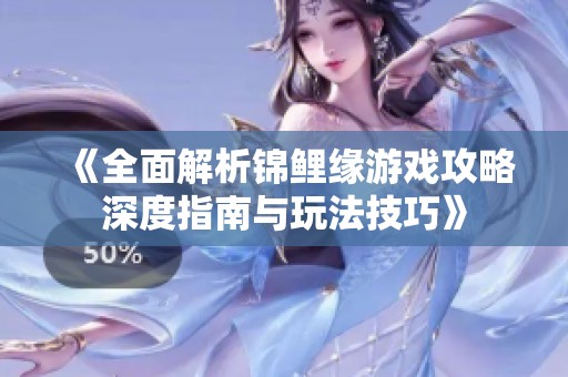 《全面解析锦鲤缘游戏攻略深度指南与玩法技巧》