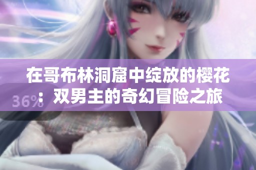 在哥布林洞窟中绽放的樱花：双男主的奇幻冒险之旅