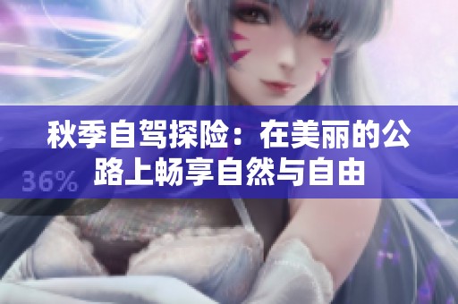 秋季自驾探险：在美丽的公路上畅享自然与自由