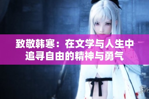 致敬韩寒：在文学与人生中追寻自由的精神与勇气