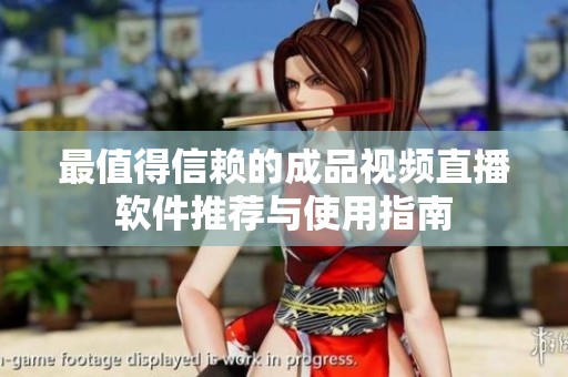最值得信赖的成品视频直播软件推荐与使用指南