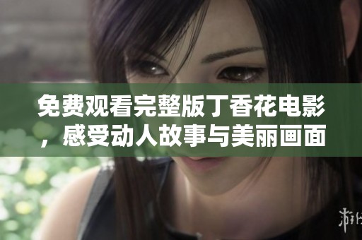 免费观看完整版丁香花电影，感受动人故事与美丽画面