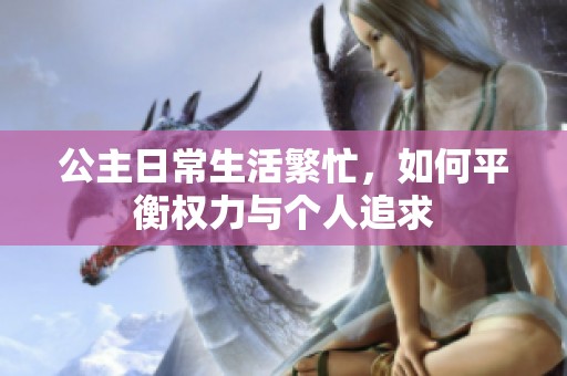 公主日常生活繁忙，如何平衡权力与个人追求