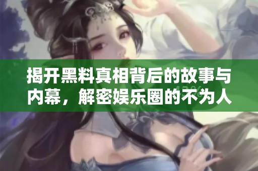 揭开黑料真相背后的故事与内幕，解密娱乐圈的不为人知一面
